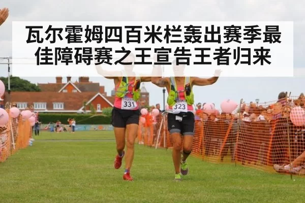 瓦尔霍姆四百米栏轰出赛季最佳障碍赛之王宣告王者归来