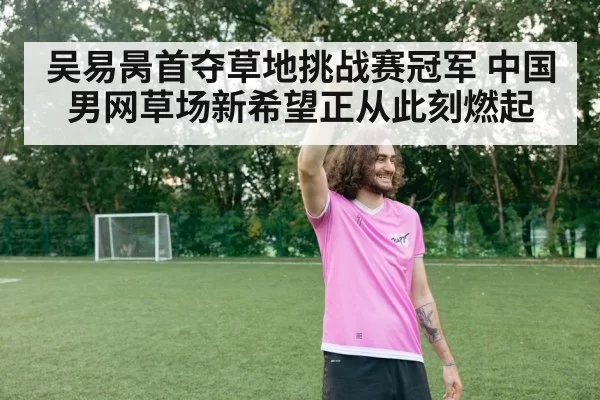 吴易昺首夺草地挑战赛冠军 中国男网草场新希望正从此刻燃起